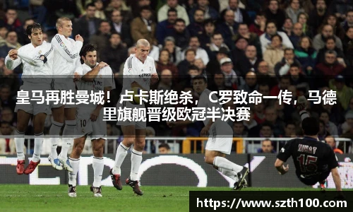 皇马再胜曼城！卢卡斯绝杀，C罗致命一传，马德里旗舰晋级欧冠半决赛
