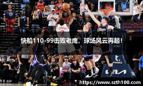 快船110-99击败老鹰，球场风云再起！