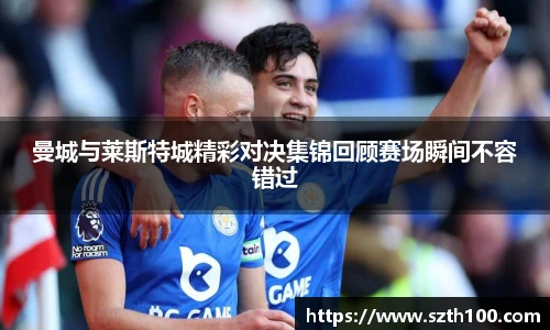 曼城与莱斯特城精彩对决集锦回顾赛场瞬间不容错过