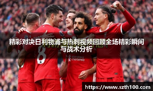 精彩对决日利物浦与热刺视频回顾全场精彩瞬间与战术分析