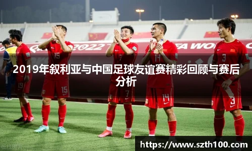 2019年叙利亚与中国足球友谊赛精彩回顾与赛后分析