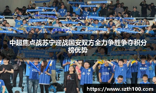 中超焦点战苏宁迎战国安双方全力争胜争夺积分榜优势