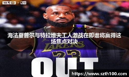 海法夏普尔与特拉维夫工人激战在即谁将赢得这场焦点对决