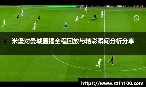 米堡对曼城直播全程回放与精彩瞬间分析分享